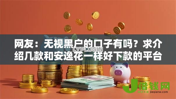 网友：无视黑户的口子有吗？求介绍几款和安逸花一样好下款的平台