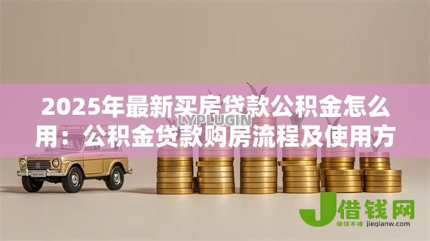 2025年最新买房贷款公积金怎么用：公积金贷款购房流程及使用方法