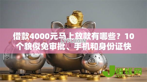 借款4000元马上放款有哪些？10个貌似免审批、手机和身份证快速借钱软件合集