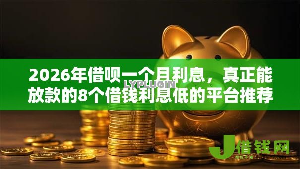 2026年借呗一个月利息，真正能放款的8个借钱利息低的平台推荐