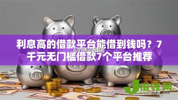 利息高的借款平台能借到钱吗？7千元无门槛借款7个平台推荐