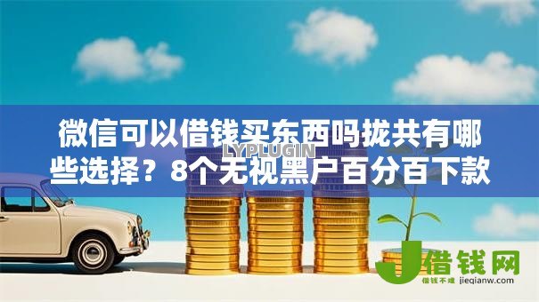 微信可以借钱买东西吗拢共有哪些选择？8个无视黑户百分百下款口子详解