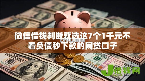 微信借钱判断就选这7个1千元不看负债秒下款的网贷口子 微信借钱判断就选这7个1千元不看负债秒下款的网贷口子