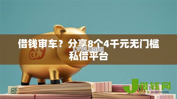 借钱审车？分享8个4千元无门槛私借平台