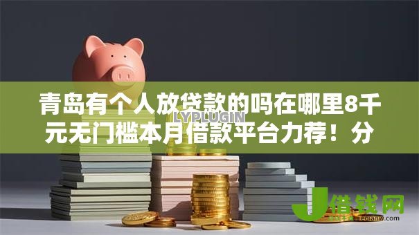 青岛有个人放贷款的吗在哪里8千元无门槛本月借款平台力荐!分享小额网贷口子8千元无门槛借款 青岛有个人放贷款的吗在哪里8千元无门槛本月借款平台力荐!分享小额网贷口子8千元无门槛借款