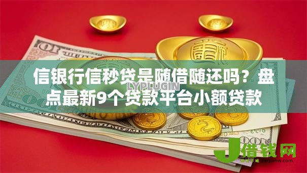 信银行信秒贷是随借随还吗？盘点最新9个贷款平台小额贷款