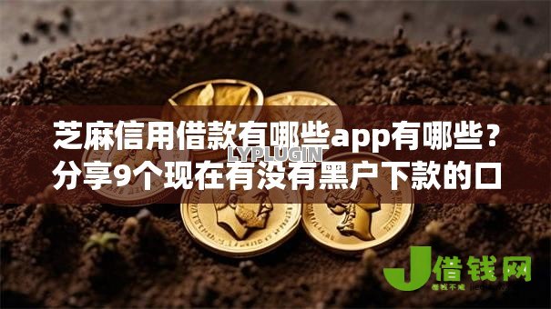 芝麻信用借款有哪些app有哪些？分享9个现在有没有黑户下款的口子