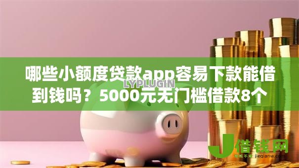 哪些小额度贷款app容易下款能借到钱吗?5000元无门槛借款8个平台推荐 哪些小额度贷款app容易下款能借到钱吗?5000元无门槛借款8个平台推荐