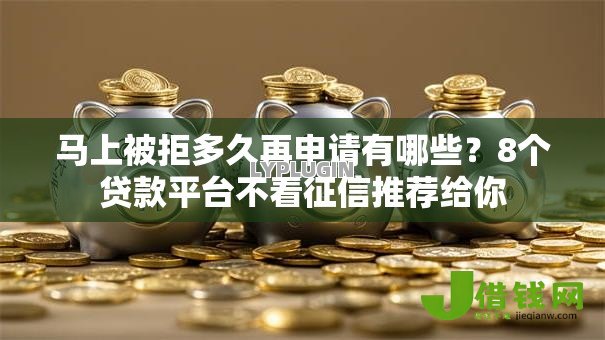 马上被拒多久再申请有哪些？8个贷款平台不看征信推荐给你