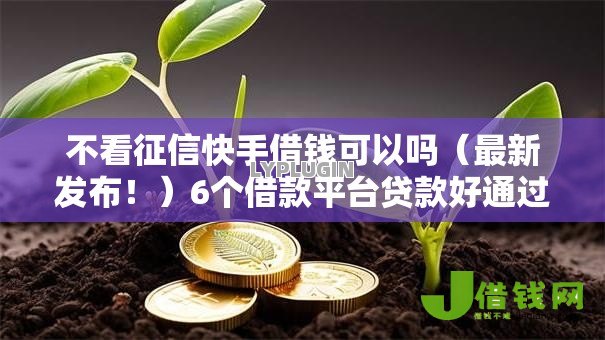 不看征信快手借钱可以吗(最新发布!)6个借款平台贷款好通过 不看征信快手借钱可以吗(最新发布!)6个借款平台贷款好通过