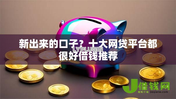 新出来的口子？十大网贷平台都很好借钱推荐