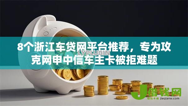 8个浙江车贷网平台推荐,专为攻克网申中信车主卡被拒难题 8个浙江车贷网平台推荐,专为攻克网申中信车主卡被拒难题