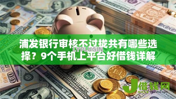 浦发银行审核不过拢共有哪些选择？9个手机上平台好借钱详解