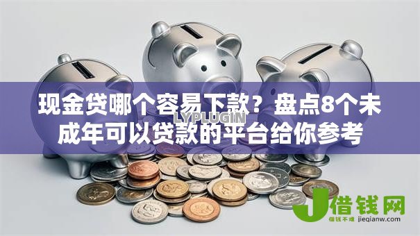 现金贷哪个容易下款?盘点8个未成年可以贷款的平台给你参考 现金贷哪个容易下款?盘点8个未成年可以贷款的平台给你参考
