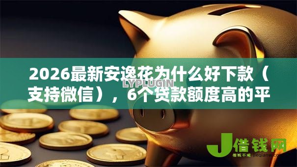 2026最新安逸花为什么好下款(支持微信),6个贷款额度高的平台无私分享 2026最新安逸花为什么好下款(支持微信),6个贷款额度高的平台无私分享