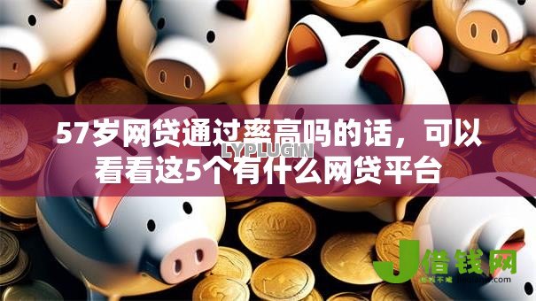 57岁网贷通过率高吗的话,可以看看这5个有什么网贷平台 57岁网贷通过率高吗的话,可以看看这5个有什么网贷平台