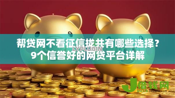 帮贷网不看征信拢共有哪些选择?9个信誉好的网贷平台详解 帮贷网不看征信拢共有哪些选择?9个信誉好的网贷平台详解