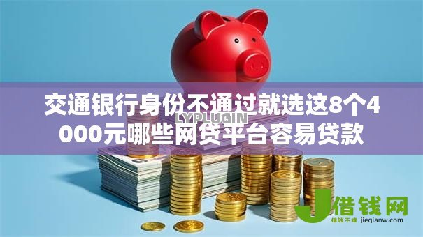交通银行身份不通过就选这8个4000元哪些网贷平台容易贷款 交通银行身份不通过就选这8个4000元哪些网贷平台容易贷款