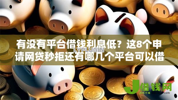 有没有平台借钱利息低?这8个申请网贷秒拒还有哪几个平台可以借值得一试 有没有平台借钱利息低?这8个申请网贷秒拒还有哪几个平台可以借值得一试
