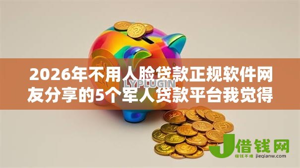 2026年不用人脸贷款正规软件网友分享的5个军人贷款平台我觉得不错！