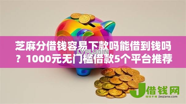 芝麻分借钱容易下款吗能借到钱吗？1000元无门槛借款5个平台推荐