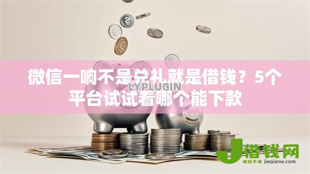 微信一响不是兑礼就是借钱?5个平台试试看哪个能下款 微信一响不是兑礼就是借钱?5个平台试试看哪个能下款