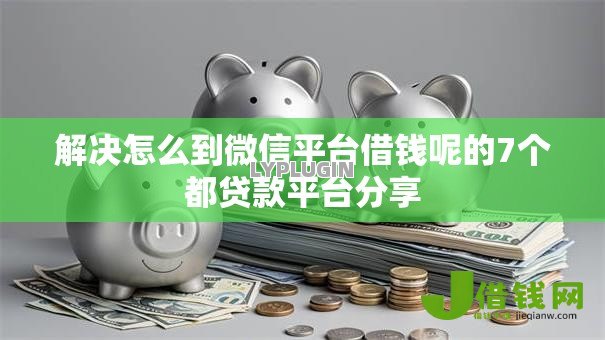 解决怎么到微信平台借钱呢的7个都贷款平台分享