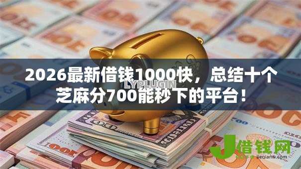 2026最新借钱1000快，总结十个芝麻分700能秒下的平台！