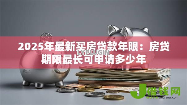 2025年最新买房贷款年限：房贷期限最长可申请多少年