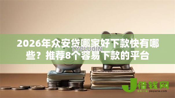 2026年众安贷哪家好下款快有哪些？推荐8个容易下款的平台