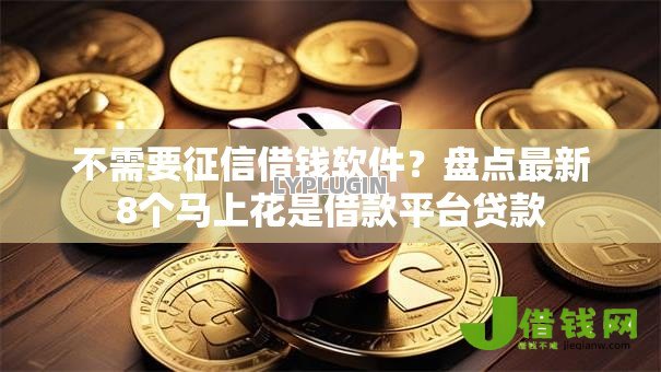 不需要征信借钱软件？盘点最新8个马上花是借款平台贷款