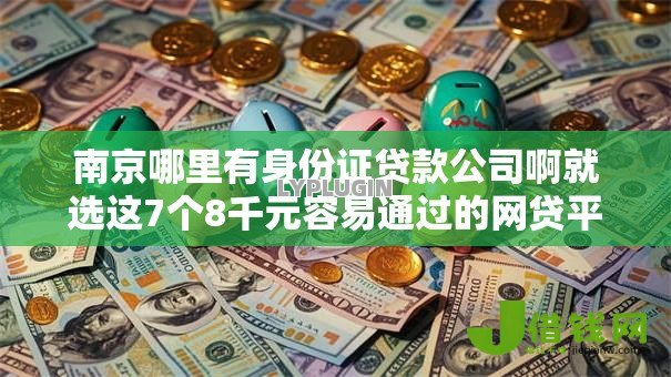 南京哪里有身份证贷款公司啊就选这7个8千元容易通过的网贷平台 南京哪里有身份证贷款公司啊就选这7个8千元容易通过的网贷平台