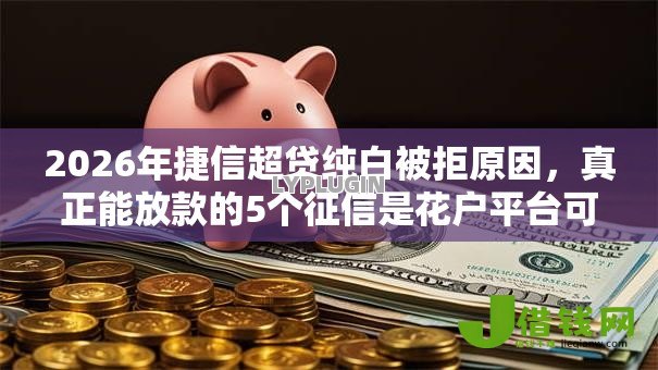 2026年捷信超贷纯白被拒原因,真正能放款的5个征信是花户平台可以借钱不推荐 2026年捷信超贷纯白被拒原因,真正能放款的5个征信是花户平台可以借钱不推荐