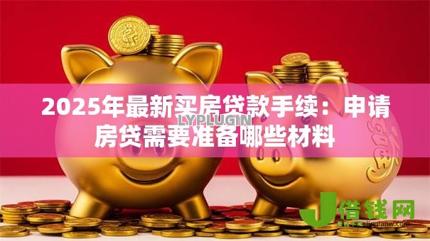 2025年最新买房贷款手续:申请房贷需要准备哪些材料 2025年最新买房贷款手续:申请房贷需要准备哪些材料