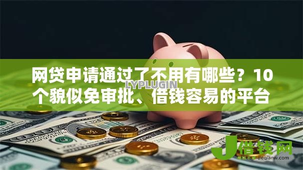 网贷申请通过了不用有哪些?10个貌似免审批、借钱容易的平台合集 网贷申请通过了不用有哪些?10个貌似免审批、借钱容易的平台合集