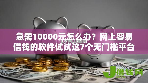 急需10000元怎么办?网上容易借钱的软件试试这7个无门槛平台 急需10000元怎么办?网上容易借钱的软件试试这7个无门槛平台