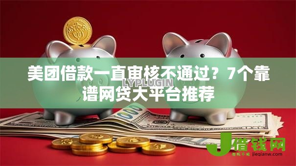 美团借款一直审核不通过?7个靠谱网贷大平台推荐 美团借款一直审核不通过?7个靠谱网贷大平台推荐
