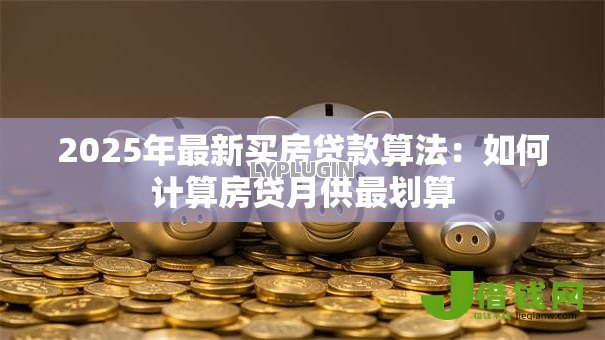 2025年最新买房贷款算法:如何计算房贷月供最划算 2025年最新买房贷款算法:如何计算房贷月供最划算