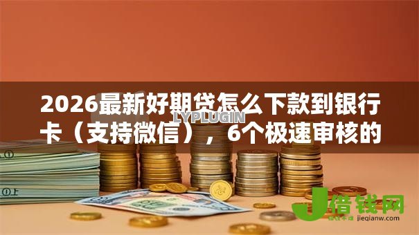 2026最新好期贷怎么下款到银行卡(支持微信),6个极速审核的网贷口子无私分享 2026最新好期贷怎么下款到银行卡(支持微信),6个极速审核的网贷口子无私分享