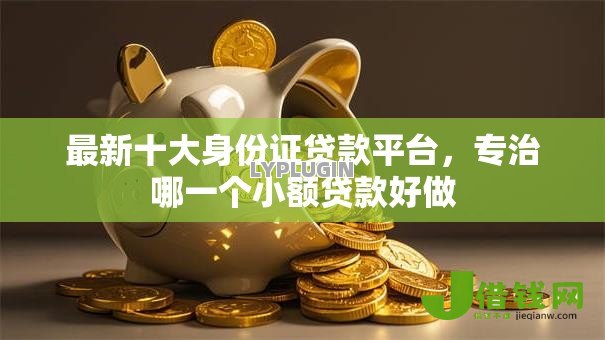 最新十大身份证贷款平台,专治哪一个小额贷款好做 最新十大身份证贷款平台,专治哪一个小额贷款好做
