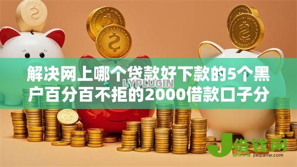 解决网上哪个贷款好下款的5个黑户百分百不拒的2000借款口子分享 解决网上哪个贷款好下款的5个黑户百分百不拒的2000借款口子分享