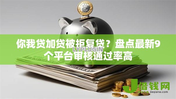 你我贷加贷被拒复贷?盘点最新9个平台审核通过率高 你我贷加贷被拒复贷?盘点最新9个平台审核通过率高