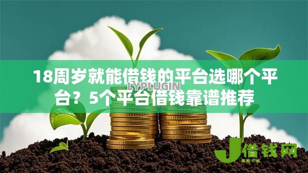 18周岁就能借钱的平台选哪个平台?5个平台借钱靠谱推荐 18周岁就能借钱的平台选哪个平台?5个平台借钱靠谱推荐