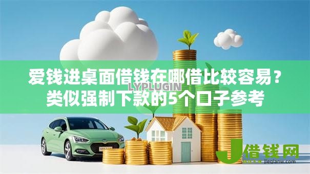 爱钱进桌面借钱在哪借比较容易?类似强制下款的5个口子参考 爱钱进桌面借钱在哪借比较容易?类似强制下款的5个口子参考