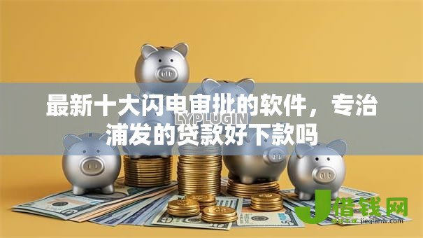 最新十大闪电审批的软件,专治浦发的贷款好下款吗 最新十大闪电审批的软件,专治浦发的贷款好下款吗