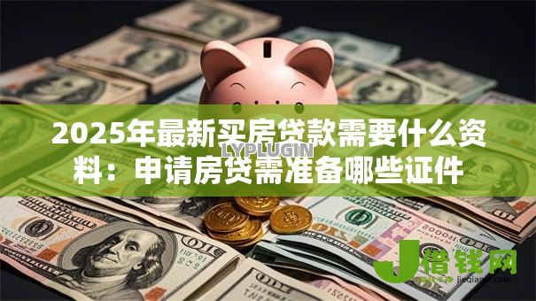 2025年最新买房贷款需要什么资料：申请房贷需准备哪些证件