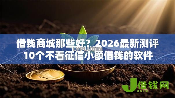 借钱商城那些好?2026最新测评10个不看征信小额借钱的软件 借钱商城那些好?2026最新测评10个不看征信小额借钱的软件