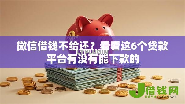 微信借钱不给还?看看这6个贷款平台有没有能下款的 微信借钱不给还?看看这6个贷款平台有没有能下款的
