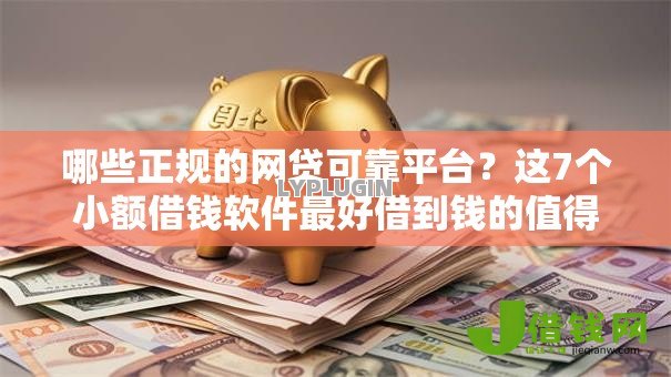 哪些正规的网贷可靠平台?这7个小额借钱软件最好借到钱的值得一试 哪些正规的网贷可靠平台?这7个小额借钱软件最好借到钱的值得一试