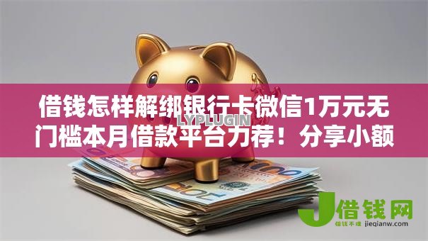 借钱怎样解绑银行卡微信1万元无门槛本月借款平台力荐！分享小额网贷口子1万元无门槛借款